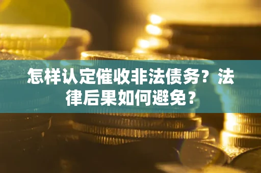 武汉怎样认定催收非法债务？法律后果如何避免？