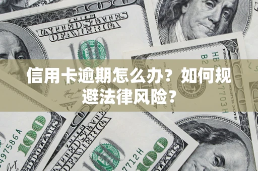 武汉信用卡逾期怎么办？如何规避法律风险？