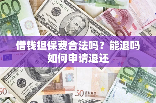 武汉借钱担保费合法吗？能退吗如何申请退还