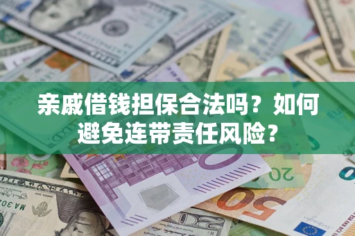 武汉亲戚借钱担保合法吗？如何避免连带责任风险？