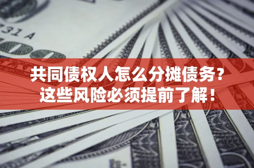 武汉共同债权人怎么分摊债务？这些风险必须提前了解！