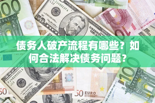 武汉债务人破产流程有哪些？如何合法解决债务问题？