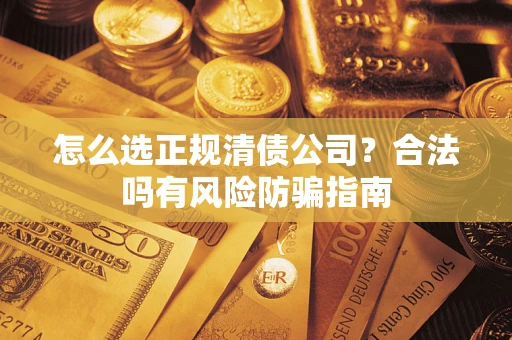 武汉怎么选正规清债公司？合法吗有风险防骗指南