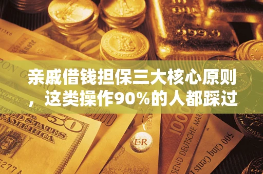 武汉亲戚借钱担保三大核心原则，这类操作90%的人都踩过坑！附法院判决案例