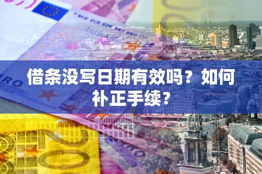 武汉借条没写日期有效吗？如何补正手续？