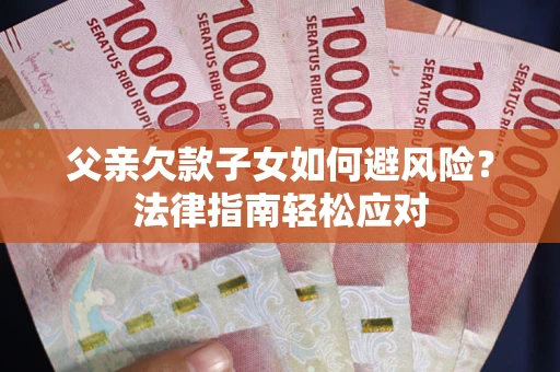 武汉父亲欠款子女如何避风险？法律指南轻松应对