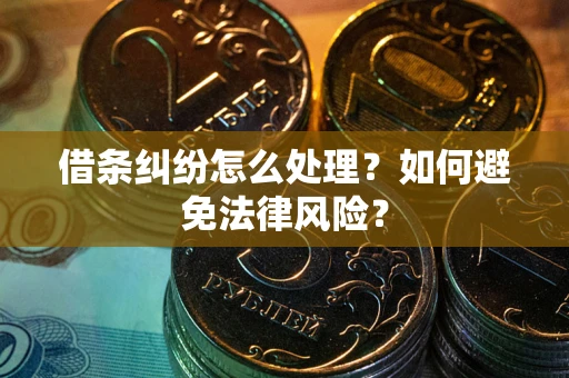武汉借条纠纷怎么处理？如何避免法律风险？
