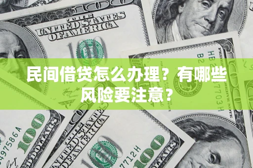 武汉民间借贷怎么办理？有哪些风险要注意？