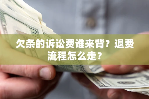 武汉欠条的诉讼费谁来背？退费流程怎么走？