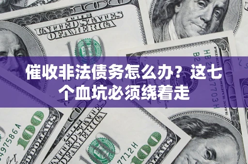 武汉催收非法债务怎么办？这七个血坑必须绕着走