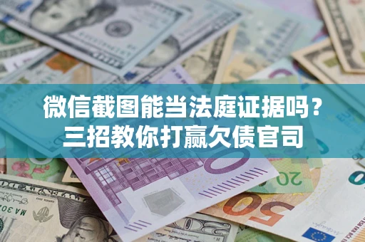 武汉微信截图能当法庭证据吗？三招教你打赢欠债官司