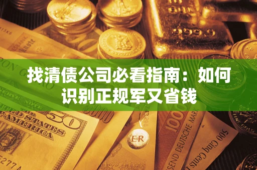 武汉找清债公司必看指南：如何识别正规军又省钱