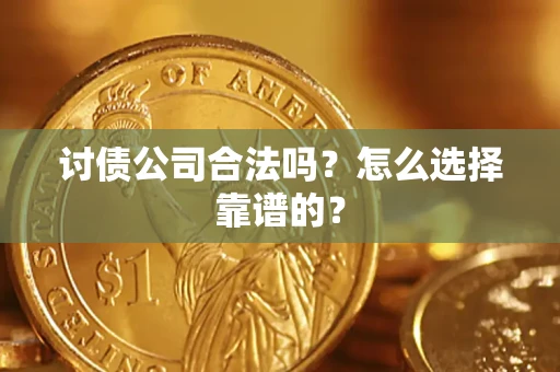 武汉讨债公司合法吗？怎么选择靠谱的？