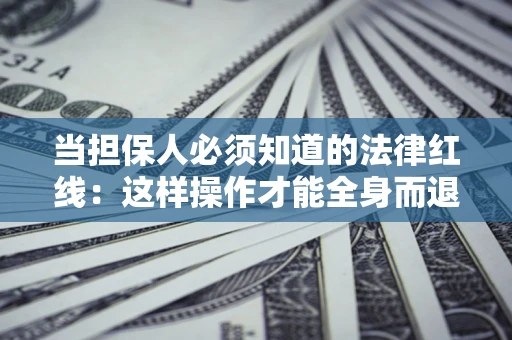 武汉当担保人必须知道的法律红线：这样操作才能全身而退