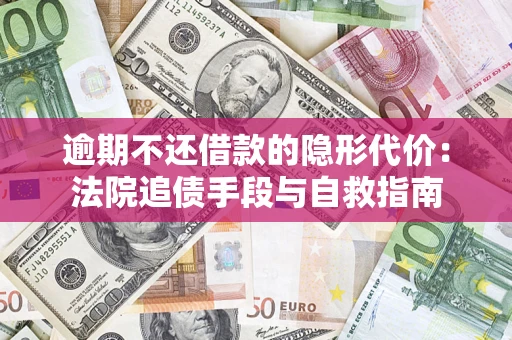 武汉逾期不还借款的隐形代价：法院追债手段与自救指南