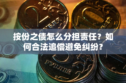 武汉按份之债怎么分担责任？如何合法追偿避免纠纷？