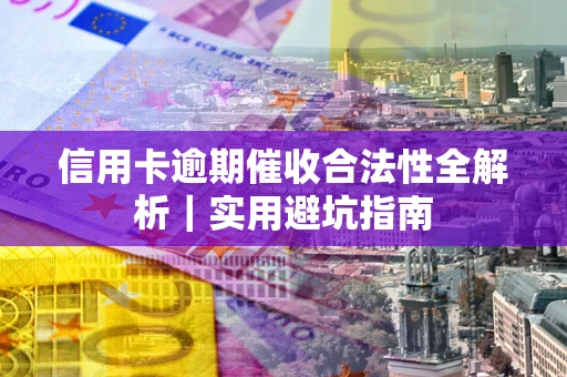 武汉信用卡逾期催收合法性全解析｜实用避坑指南