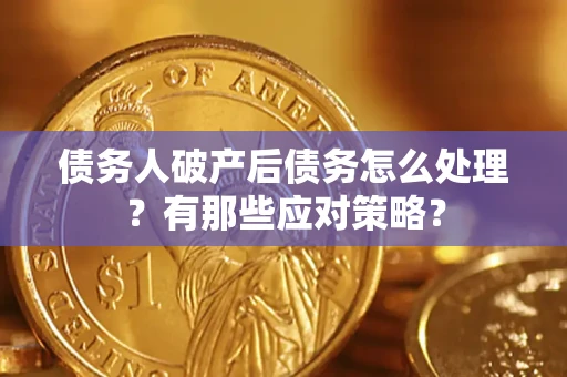 武汉债务人破产后债务怎么处理？有那些应对策略？