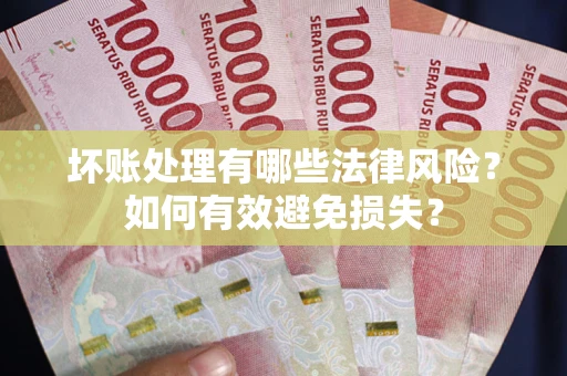 武汉坏账处理有哪些法律风险？如何有效避免损失？