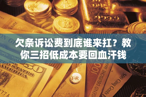 武汉欠条诉讼费到底谁来扛？教你三招低成本要回血汗钱