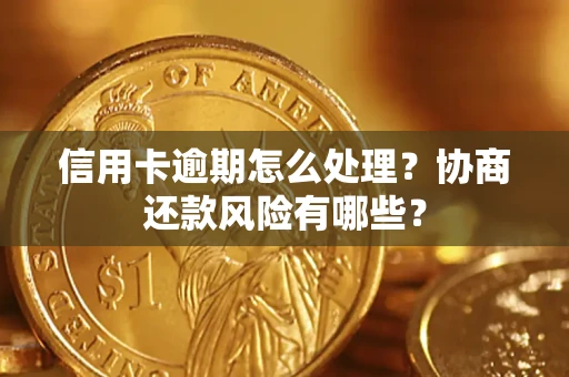 武汉信用卡逾期怎么处理？协商还款风险有哪些？